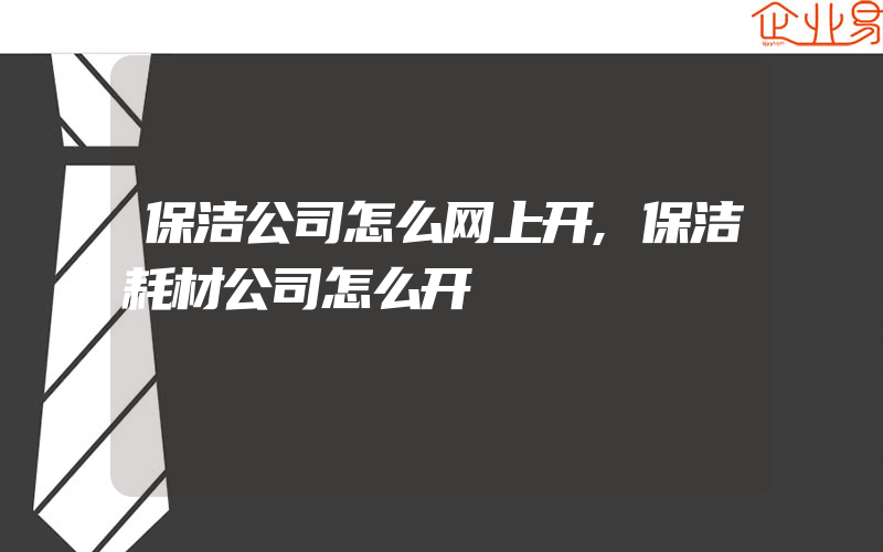 保洁公司怎么网上开,保洁耗材公司怎么开