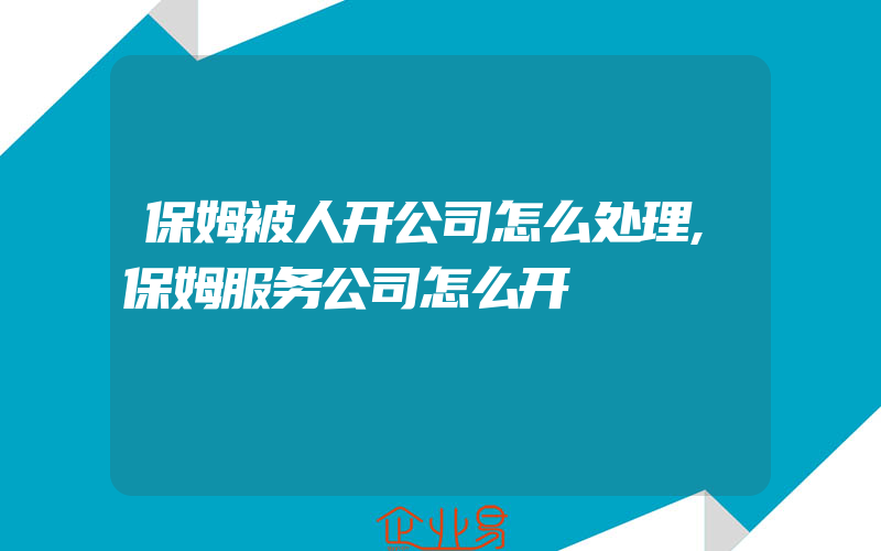 保姆被人开公司怎么处理,保姆服务公司怎么开