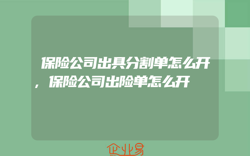 保险公司出具分割单怎么开,保险公司出险单怎么开