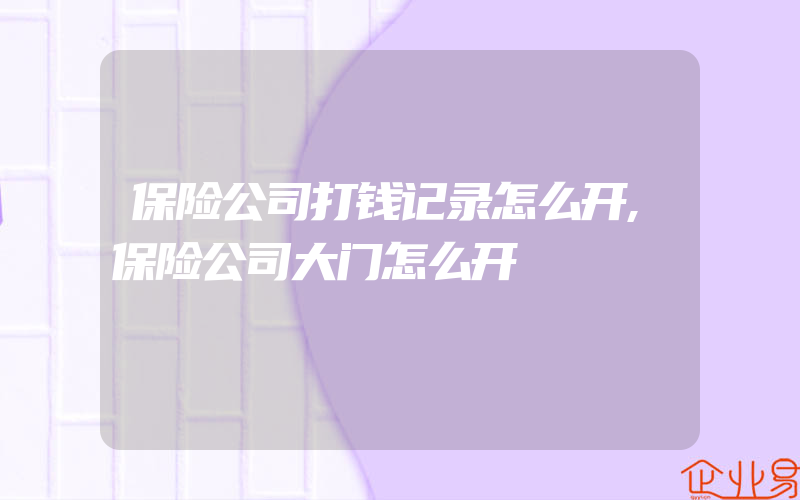 保险公司打钱记录怎么开,保险公司大门怎么开