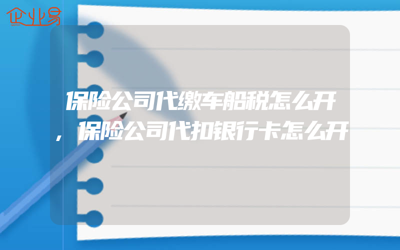 保险公司代缴车船税怎么开,保险公司代扣银行卡怎么开