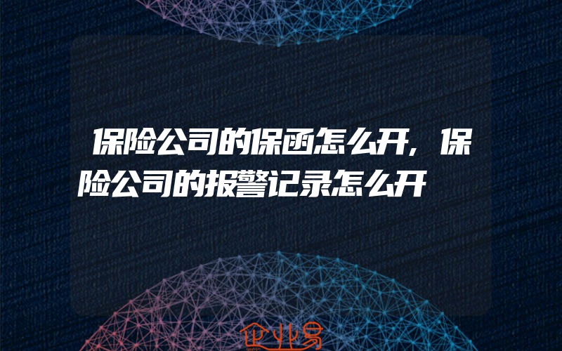 保险公司的保函怎么开,保险公司的报警记录怎么开