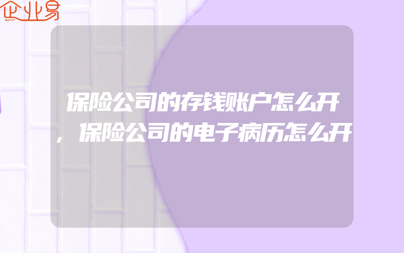 保险公司的存钱账户怎么开,保险公司的电子病历怎么开