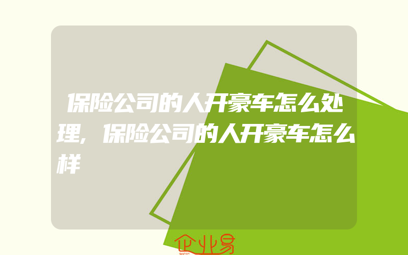 保险公司的人开豪车怎么处理,保险公司的人开豪车怎么样