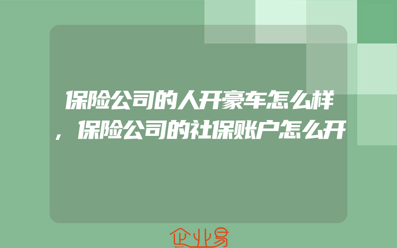 保险公司的人开豪车怎么样,保险公司的社保账户怎么开