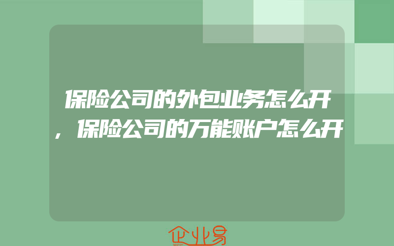 保险公司的外包业务怎么开,保险公司的万能账户怎么开