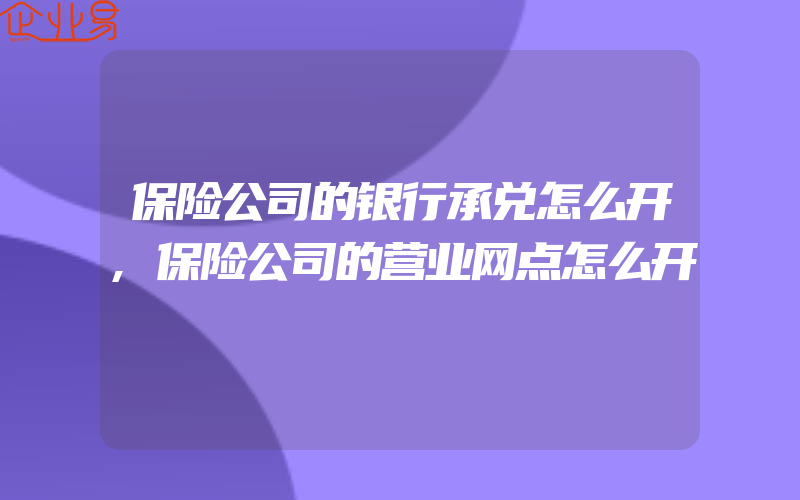 保险公司的银行承兑怎么开,保险公司的营业网点怎么开