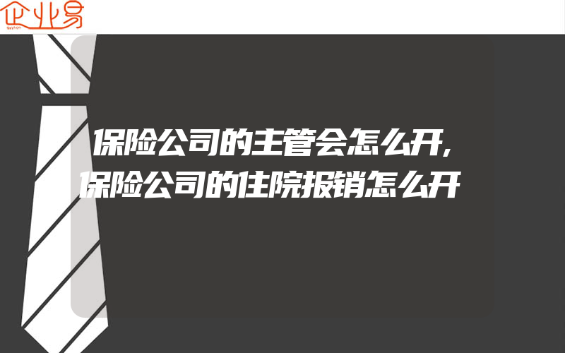 保险公司的主管会怎么开,保险公司的住院报销怎么开