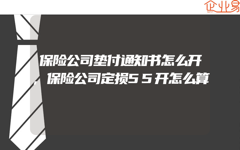 保险公司垫付通知书怎么开,保险公司定损55开怎么算