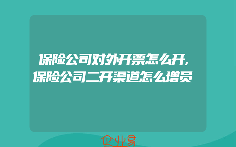 保险公司对外开票怎么开,保险公司二开渠道怎么增员