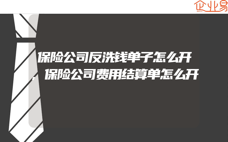 保险公司反洗钱单子怎么开,保险公司费用结算单怎么开