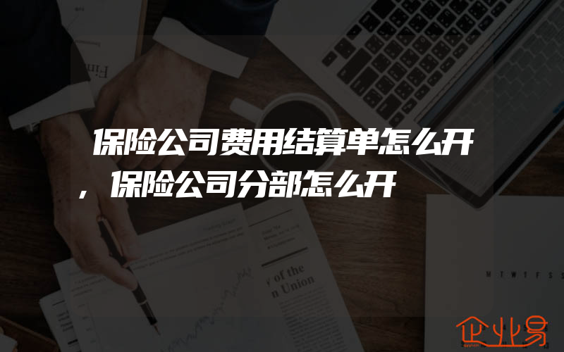 保险公司费用结算单怎么开,保险公司分部怎么开