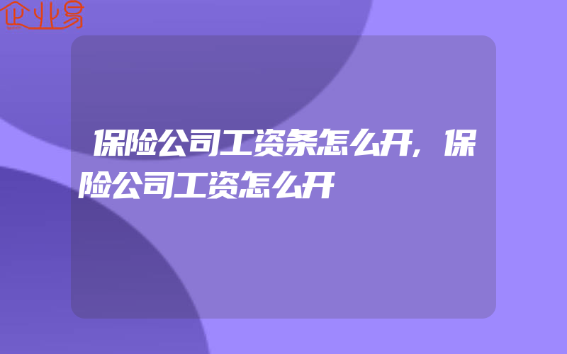 保险公司工资条怎么开,保险公司工资怎么开