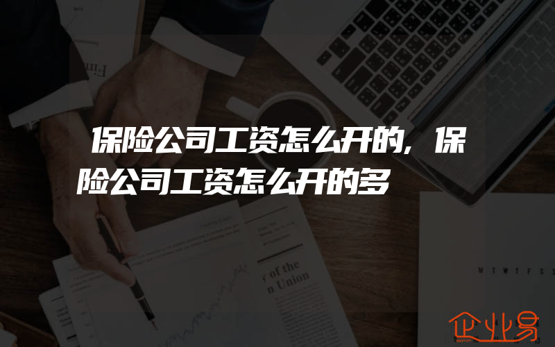 保险公司工资怎么开的,保险公司工资怎么开的多