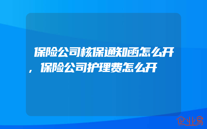 保险公司核保通知函怎么开,保险公司护理费怎么开