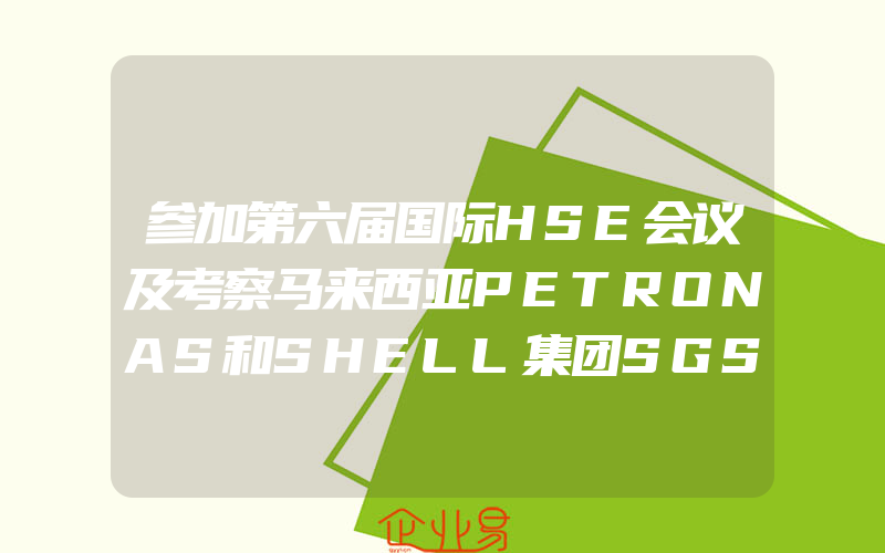 参加第六届国际HSE会议及考察马来西亚PETRONAS和SHELL集团SGS公司新加坡分部的报告前言(健康安全环境体系认证)