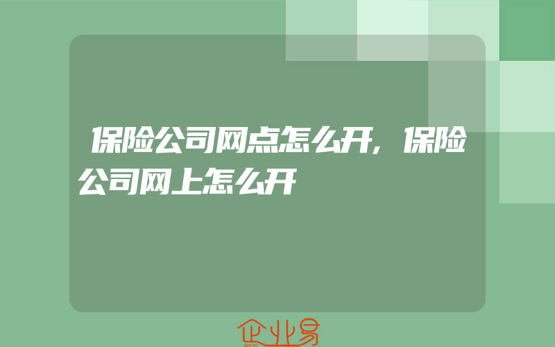 保险公司网点怎么开,保险公司网上怎么开