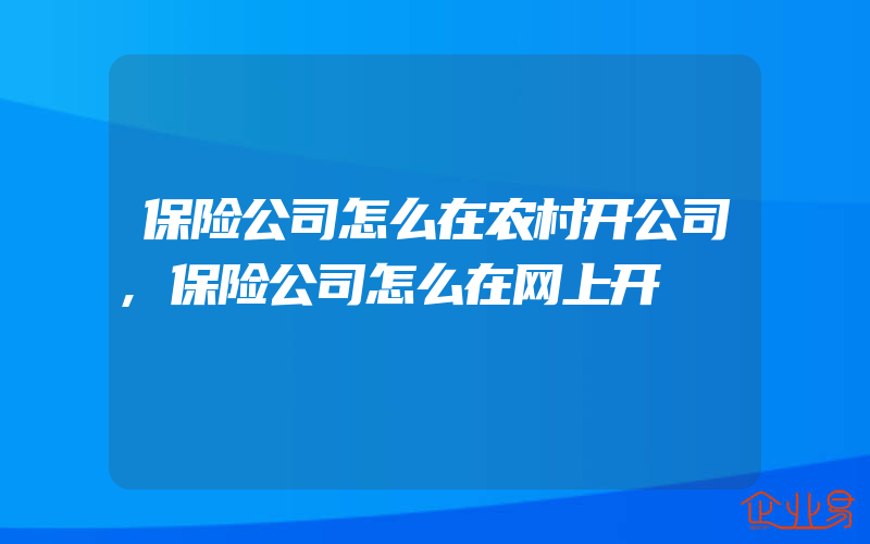 保险公司怎么在农村开公司,保险公司怎么在网上开