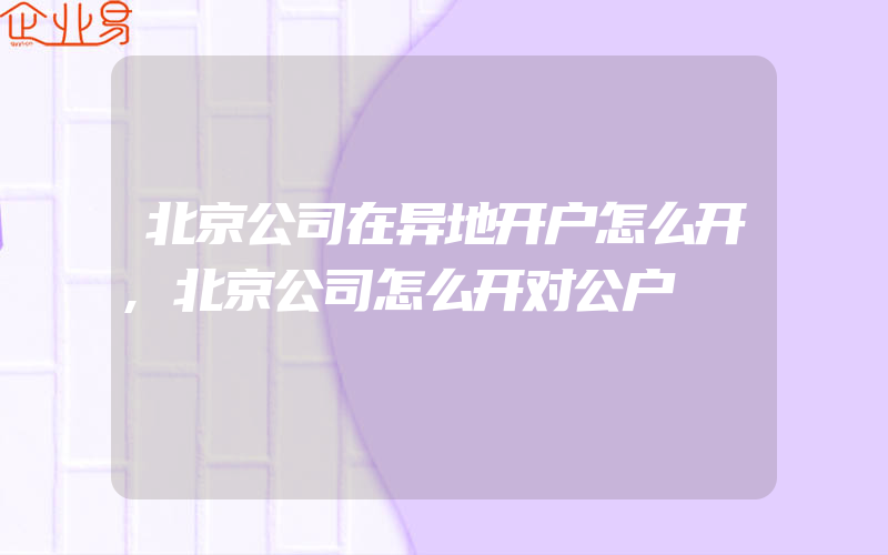 北京公司在异地开户怎么开,北京公司怎么开对公户