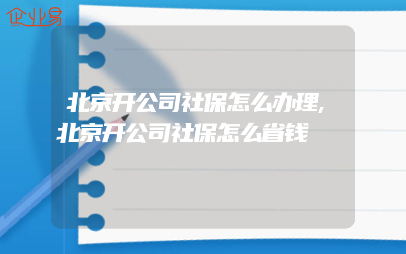 北京开公司社保怎么办理,北京开公司社保怎么省钱