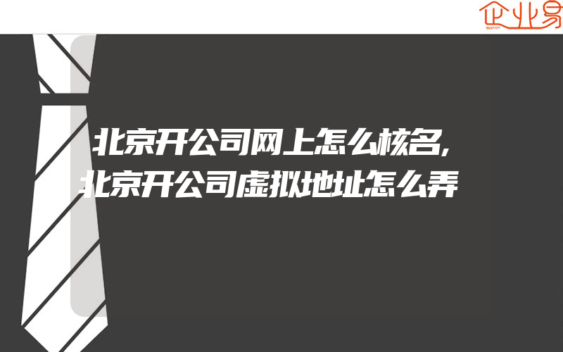 北京开公司网上怎么核名,北京开公司虚拟地址怎么弄