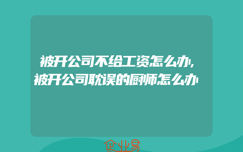 被开公司不给工资怎么办,被开公司耽误的厨师怎么办