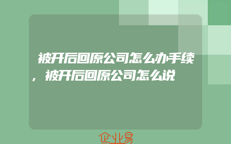 被开后回原公司怎么办手续,被开后回原公司怎么说