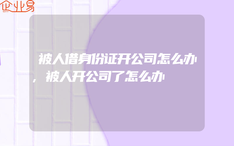 被人借身份证开公司怎么办,被人开公司了怎么办