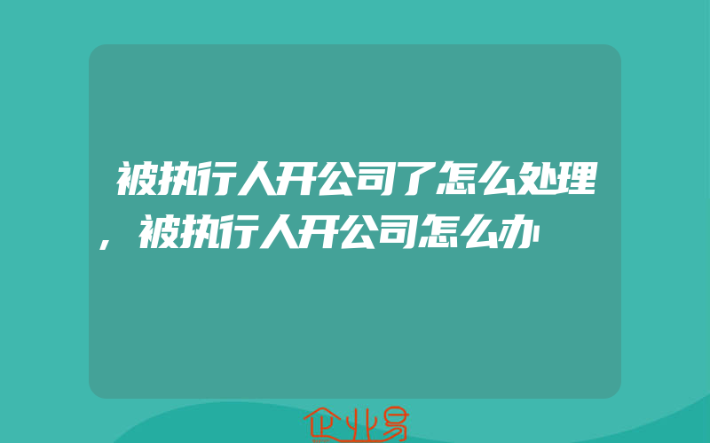 被执行人开公司了怎么处理,被执行人开公司怎么办