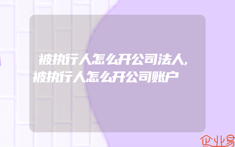 被执行人怎么开公司法人,被执行人怎么开公司账户