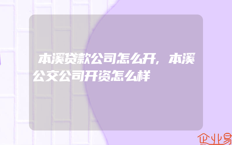 本溪贷款公司怎么开,本溪公交公司开资怎么样