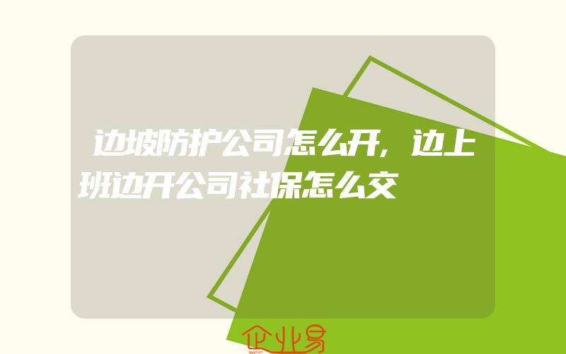 边坡防护公司怎么开,边上班边开公司社保怎么交