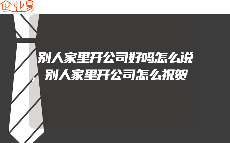 别人家里开公司好吗怎么说,别人家里开公司怎么祝贺