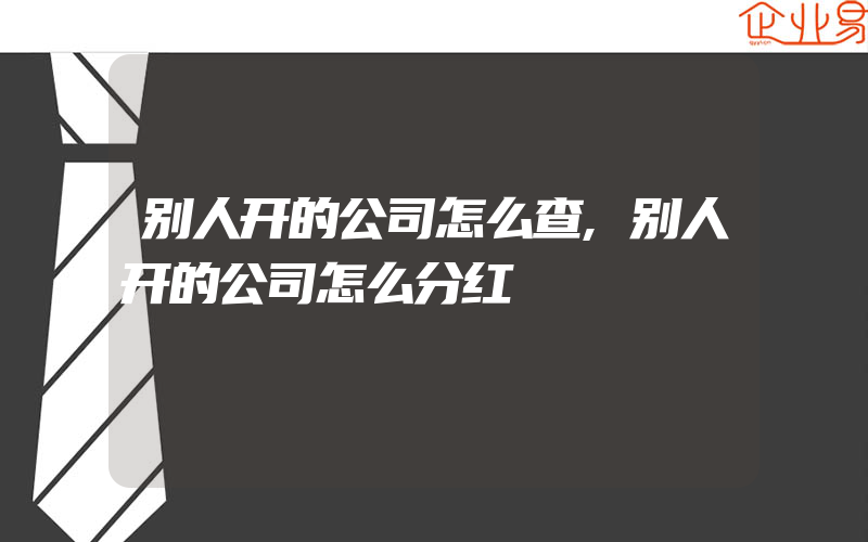 别人开的公司怎么查,别人开的公司怎么分红