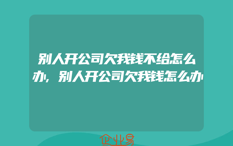 别人开公司欠我钱不给怎么办,别人开公司欠我钱怎么办