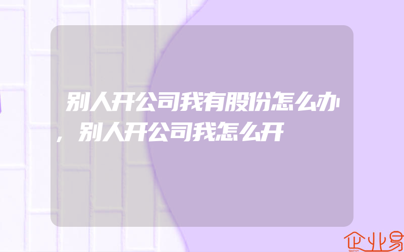 别人开公司我有股份怎么办,别人开公司我怎么开