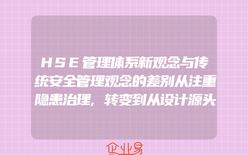 HSE管理体系新观念与传统安全管理观念的差别从注重隐患治理,转变到从设计源头抓起,积极预防上来(8)