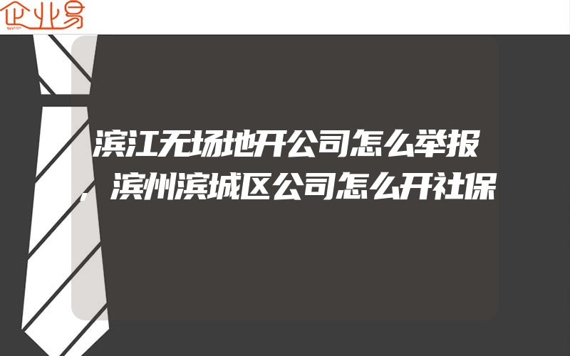 滨江无场地开公司怎么举报,滨州滨城区公司怎么开社保