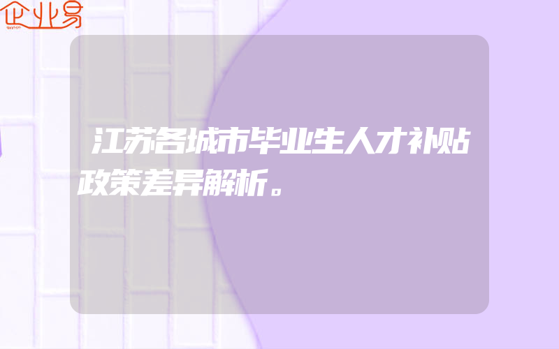 江苏各城市毕业生人才补贴政策差异解析。