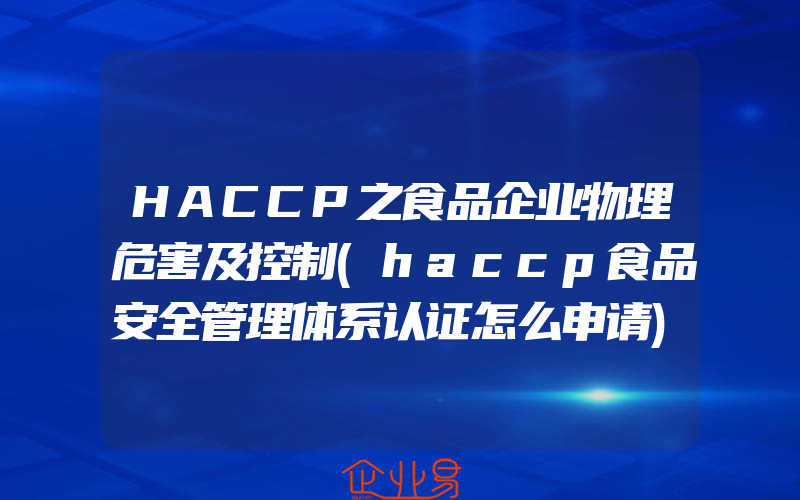 HACCP之食品企业物理危害及控制(haccp食品安全管理体系认证怎么申请)