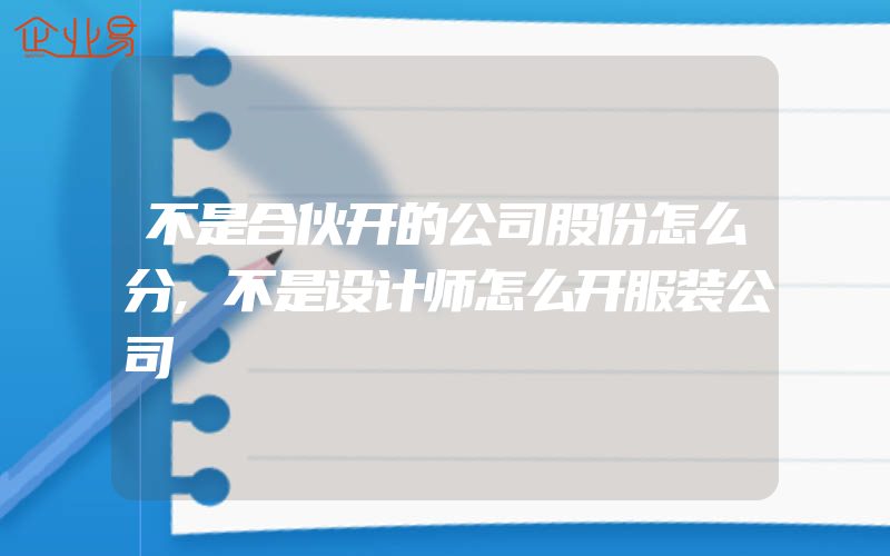 不是合伙开的公司股份怎么分,不是设计师怎么开服装公司