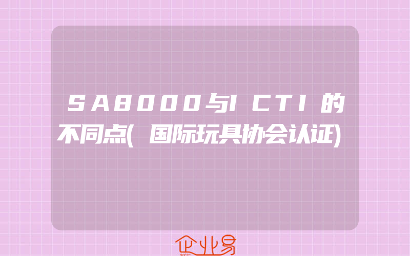 SA8000与ICTI的不同点(国际玩具协会认证)