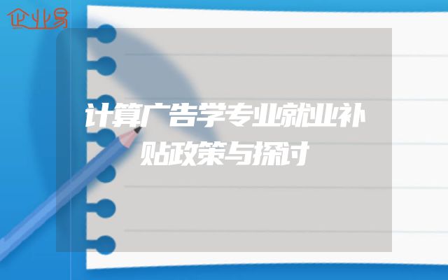 计算广告学专业就业补贴政策与探讨