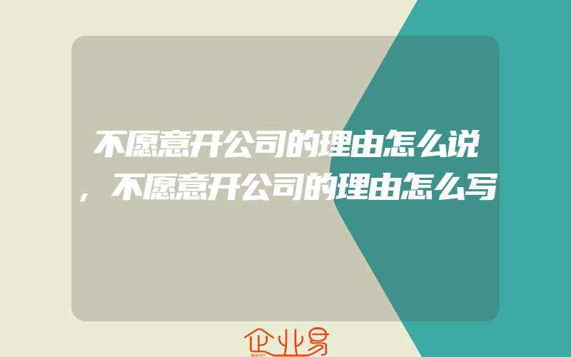 不愿意开公司的理由怎么说,不愿意开公司的理由怎么写