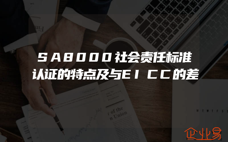 SA8000社会责任标准认证的特点及与EICC的差別