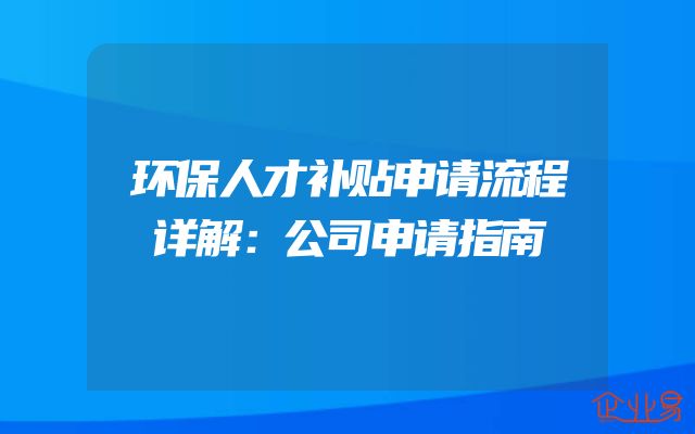 环保人才补贴申请流程详解：公司申请指南