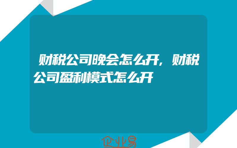 财税公司晚会怎么开,财税公司盈利模式怎么开