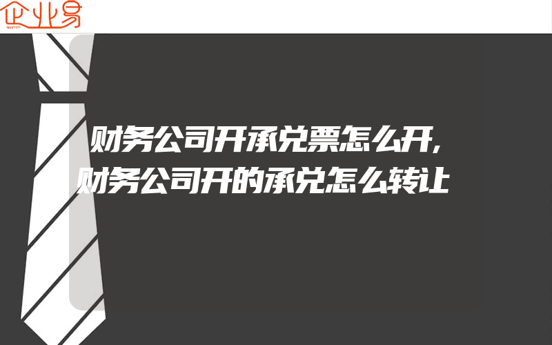 财务公司开承兑票怎么开,财务公司开的承兑怎么转让