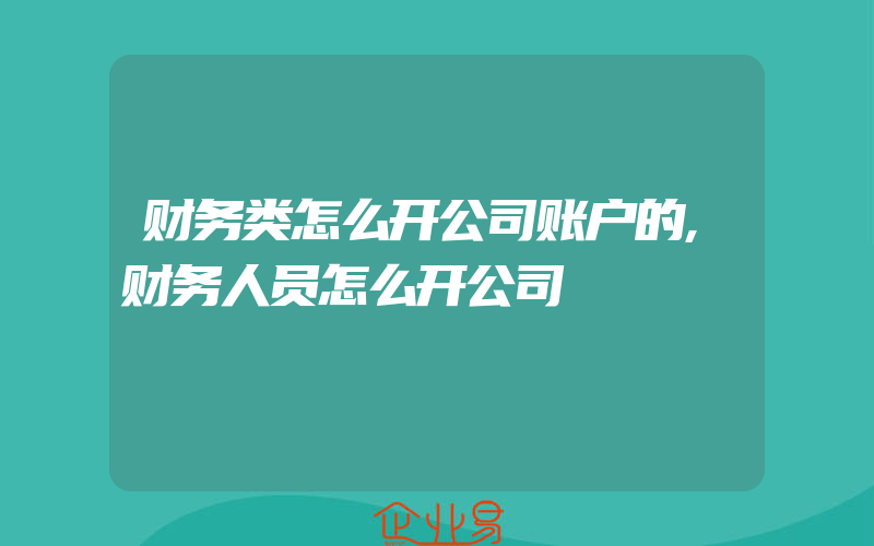 财务类怎么开公司账户的,财务人员怎么开公司