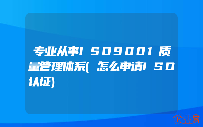 专业从事ISO9001质量管理体系(怎么申请ISO认证)